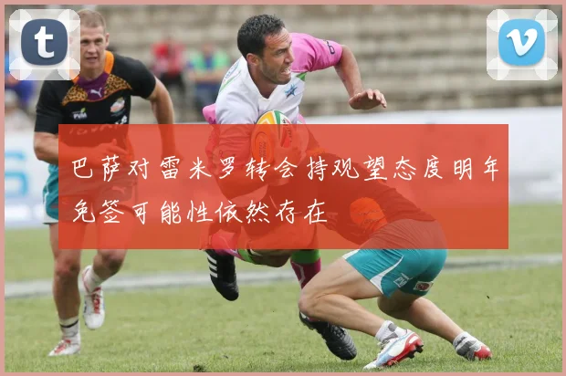 巴萨对雷米罗转会持观望态度明年免签可能性依然存在