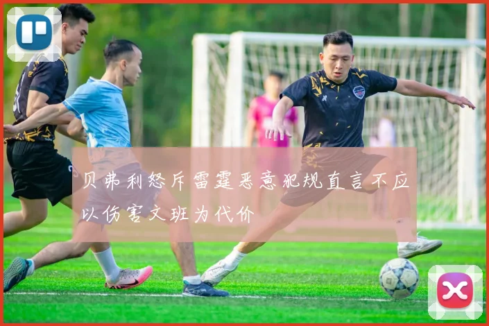 贝弗利怒斥雷霆恶意犯规直言不应以伤害文班为代价