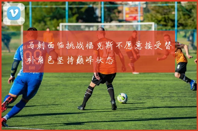 马刺面临挑战福克斯不愿意接受替补角色坚持巅峰状态