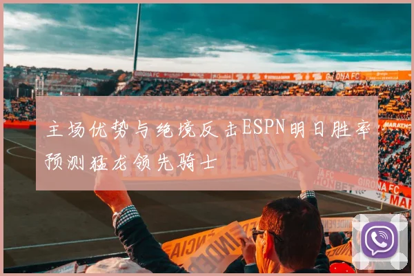 主场优势与绝境反击ESPN明日胜率预测猛龙领先骑士