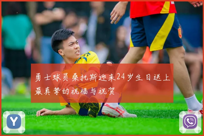 勇士球员桑托斯迎来24岁生日送上最真挚的祝福与祝贺