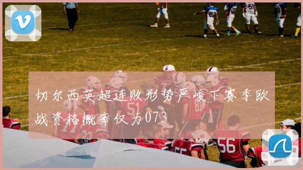 切尔西英超连败形势严峻下赛季欧战资格概率仅为073