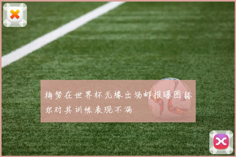 梅努在世界杯无缘出场邮报曝图赫尔对其训练表现不满
